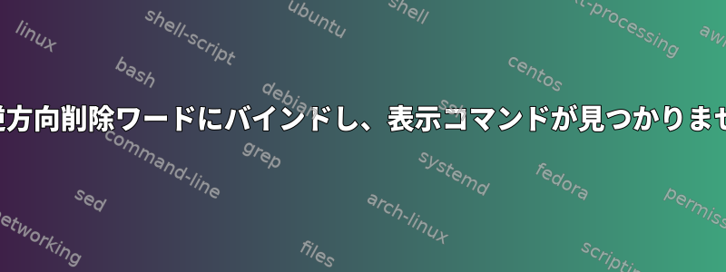 Cjを逆方向削除ワードにバインドし、表示コマンドが見つかりません。