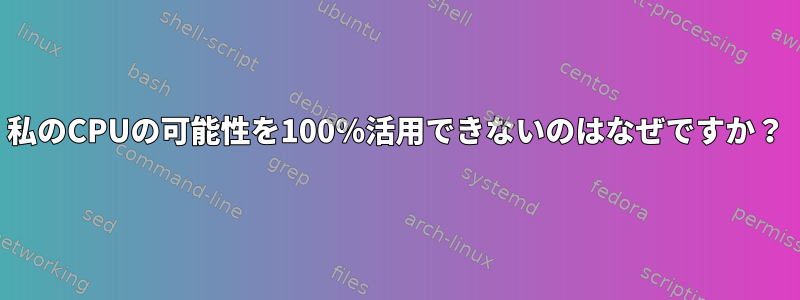 私のCPUの可能性を100％活用できないのはなぜですか？