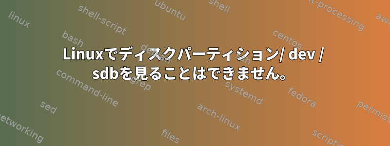 Linuxでディスクパーティション/ dev / sdbを見ることはできません。