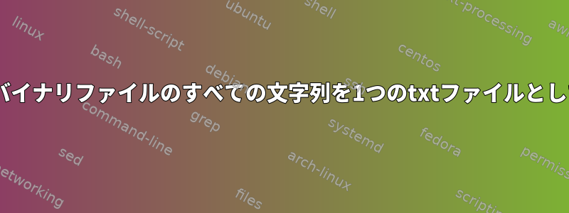 複数のバイナリファイルのすべての文字列を1つのtxtファイルとしてgrep