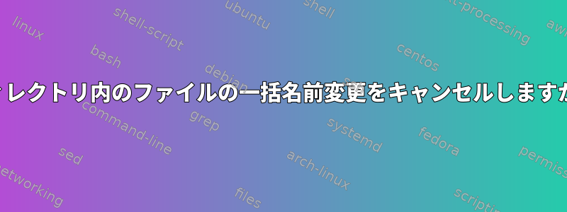 ディレクトリ内のファイルの一括名前変更をキャンセルしますか？