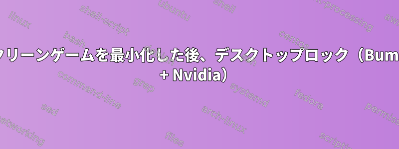 フルスクリーンゲームを最小化した後、デスクトップロック（Bumblebee + Nvidia）