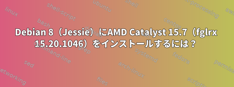 Debian 8（Jessie）にAMD Catalyst 15.7（fglrx 15.20.1046）をインストールするには？