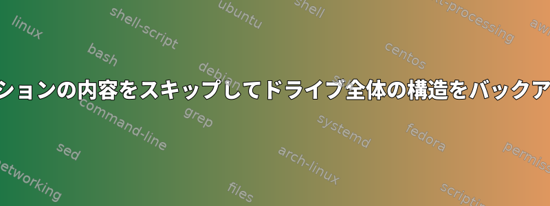 1つのパーティションの内容をスキップしてドライブ全体の構造をバックアップします。