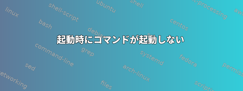 起動時にコマンドが起動しない