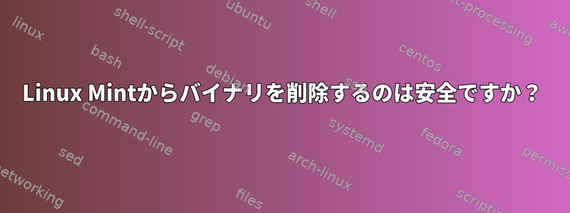 Linux Mintからバイナリを削除するのは安全ですか？