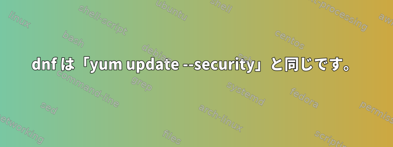 dnf は「yum update --security」と同じです。