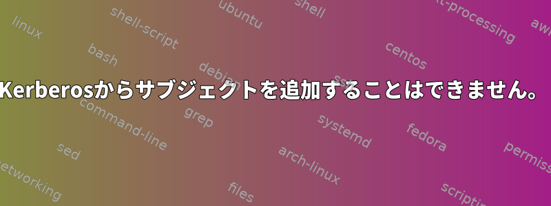 Kerberosからサブジェクトを追加することはできません。