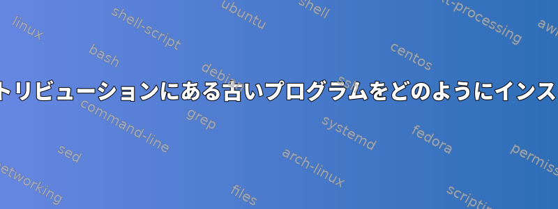 以前のISOディストリビューションにある古いプログラムをどのようにインストールしますか？