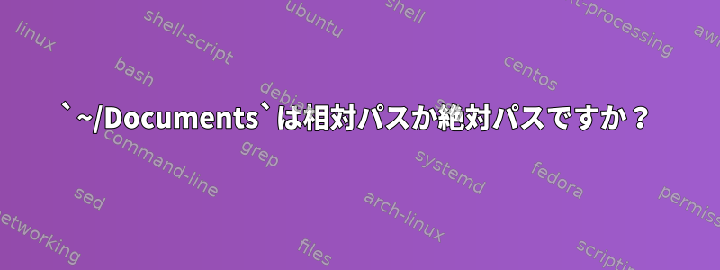 `~/Documents`は相対パスか絶対パスですか？