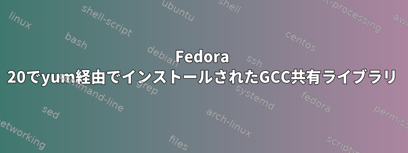 Fedora 20でyum経由でインストールされたGCC共有ライブラリ