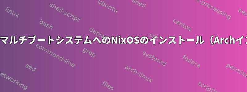 GRUBを使用したマルチブートシステムへのNixOSのインストール（Archインストールから）