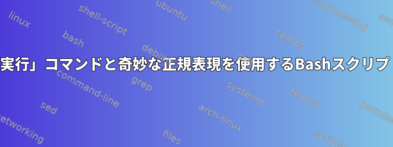 「実行」コマンドと奇妙な正規表現を使用するBashスクリプト