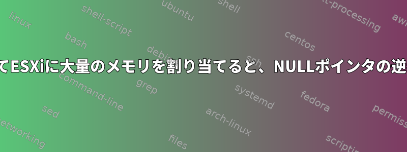 Linuxゲストを使用してESXiに大量のメモリを割り当てると、NULLポインタの逆参照がクラッシュする