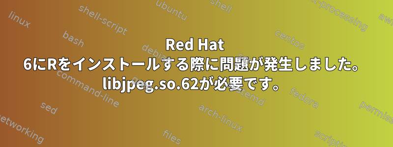 Red Hat 6にRをインストールする際に問題が発生しました。 libjpeg.so.62が必要です。