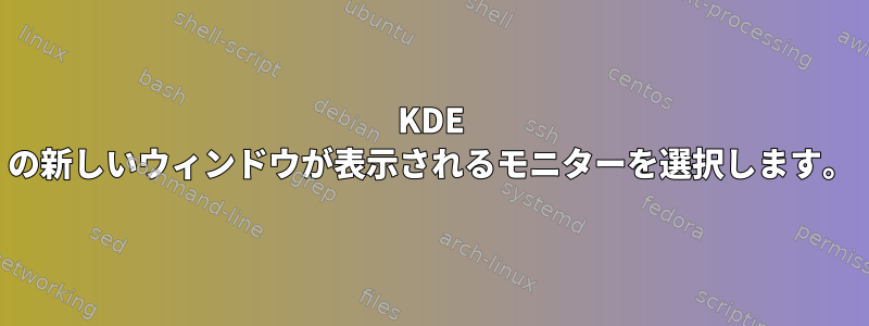 KDE の新しいウィンドウが表示されるモニターを選択します。