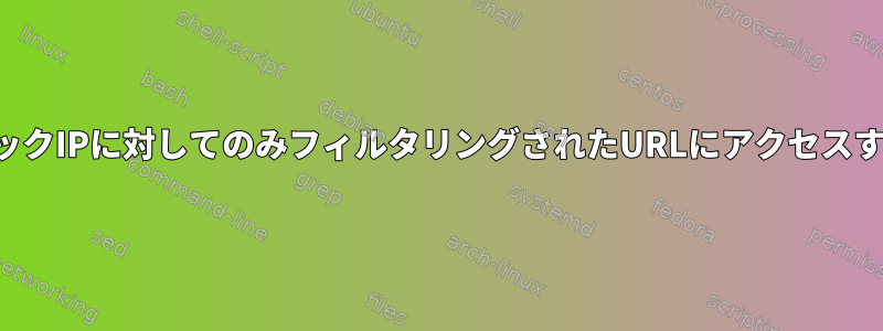 自分のネットワーク外のパブリックIPに対してのみフィルタリングされたURLにアクセスするにはどうすればよいですか？