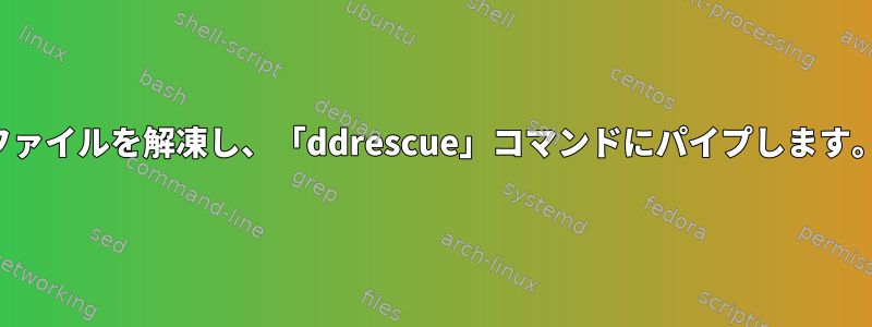 ファイルを解凍し、「ddrescue」コマンドにパイプします。