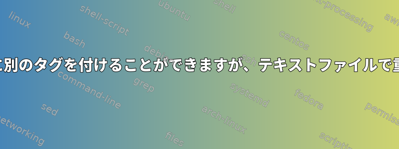 一部の行にコメントを付けるか、最初に別のタグを付けることができますが、テキストファイルで重複した行を見つける方法は何ですか？