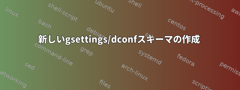 新しいgsettings/dconfスキーマの作成