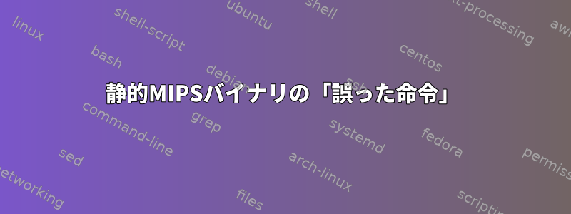 静的MIPSバイナリの「誤った命令」