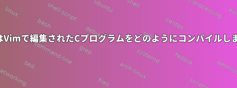 ViまたはVimで編集されたCプログラムをどのようにコンパイルしますか？