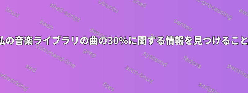 Clementineが私の音楽ライブラリの曲の30％に関する情報を見つけることができません。