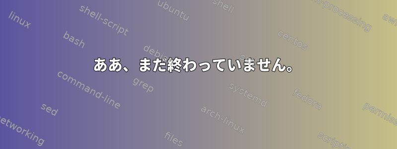 ああ、まだ終わっていません。