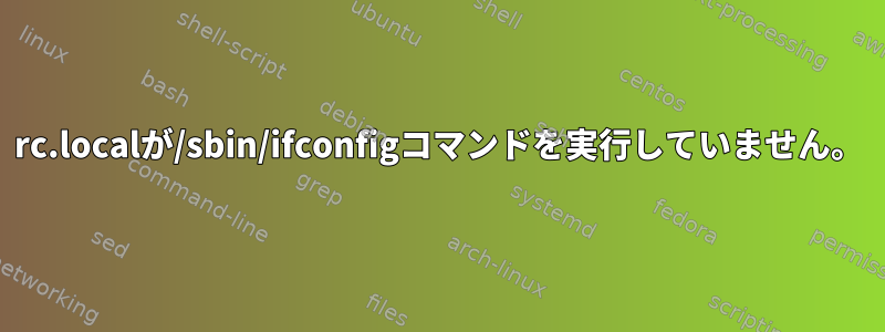 rc.localが/sbin/ifconfigコマンドを実行していません。