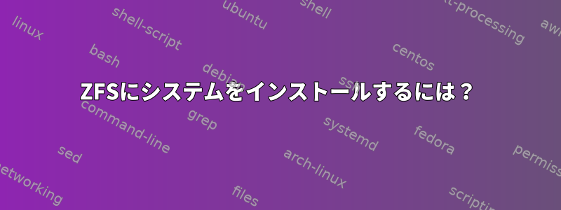 ZFSにシステムをインストールするには？