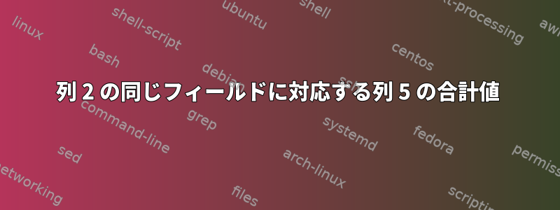 列 2 の同じフィールドに対応する列 5 の合計値