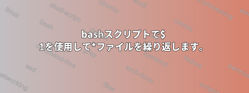 bashスクリプトで$ 1を使用して*ファイルを繰り返します。