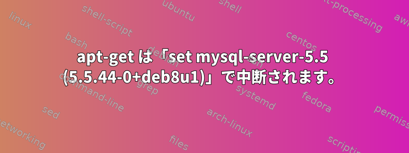 apt-get は「set mysql-server-5.5 (5.5.44-0+deb8u1)」で中断されます。