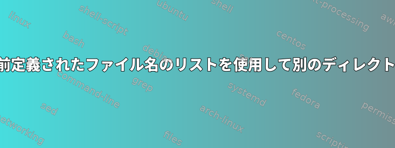 ファイルのコピー、事前定義されたファイル名のリストを使用して別のディレクトリにコピーを作成する