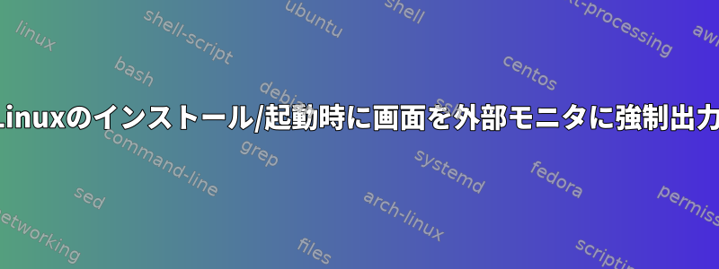 Linuxのインストール/起動時に画面を外部モニタに強制出力