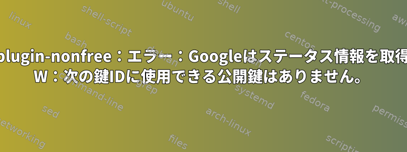 Pepperflashplugin-nonfree：エラー：Googleはステータス情報を取得できません。 W：次の鍵IDに使用できる公開鍵はありません。