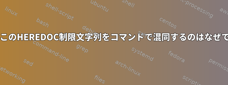 bashがこのHEREDOC制限文字列をコマンドで混同するのはなぜですか？