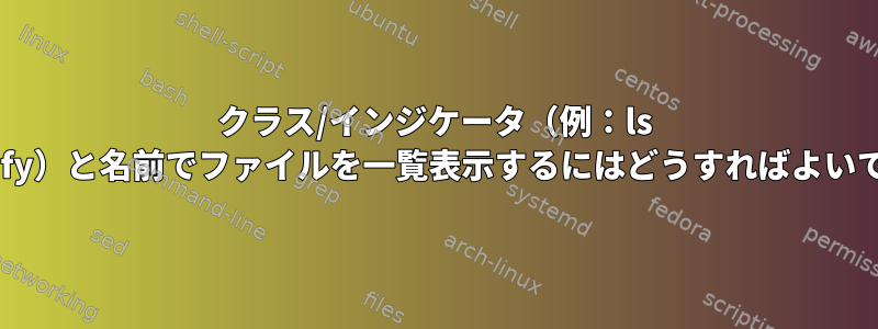 クラス/インジケータ（例：ls --classify）と名前でファイルを一覧表示するにはどうすればよいですか？