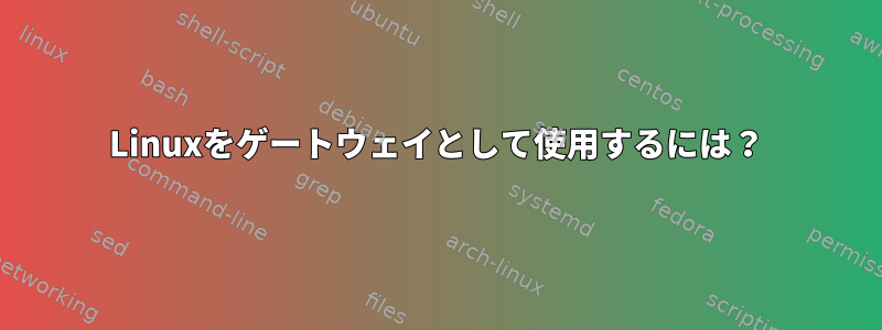 Linuxをゲートウェイとして使用するには？