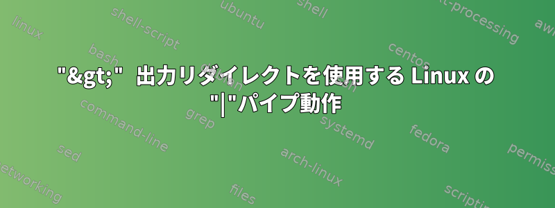 "&gt;" 出力リダイレクトを使用する Linux の "|"パイプ動作