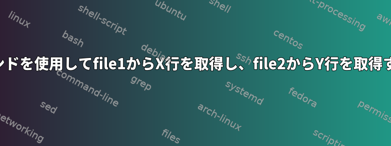 シェルコマンドを使用してfile1からX行を取得し、file2からY行を取得する方法は？