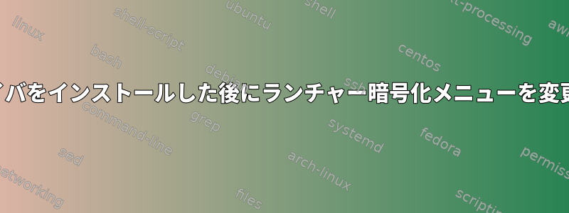 新しいドライバをインストールした後にランチャー暗号化メニューを変更するには？