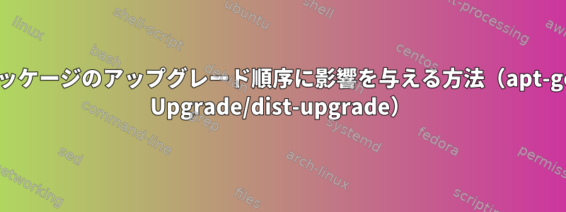 パッケージのアップグレード順序に影響を与える方法（apt-get Upgrade/dist-upgrade）