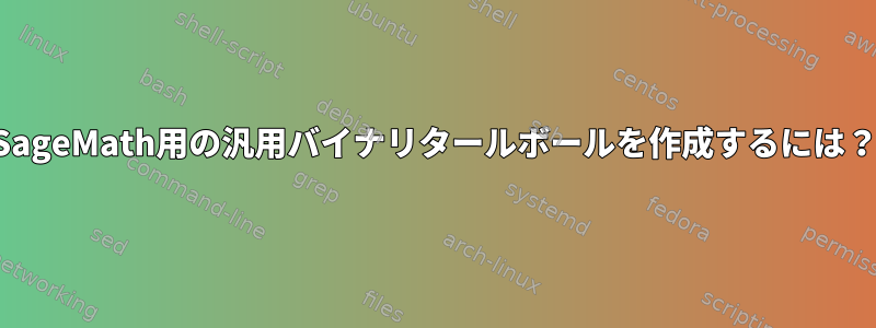 SageMath用の汎用バイナリタールボールを作成するには？