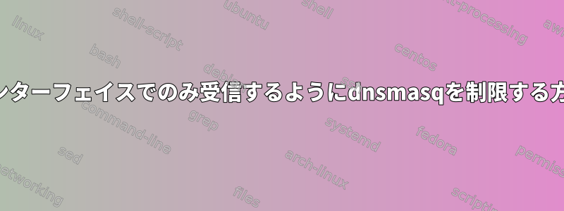 1つのインターフェイスでのみ受信するようにdnsmasqを制限する方法は？