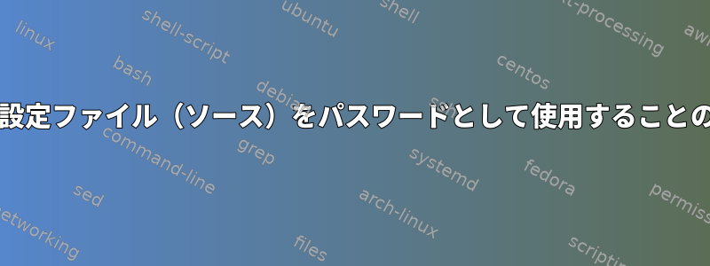 bashスクリプトで設定ファイル（ソース）をパスワードとして使用することの欠点は何ですか？