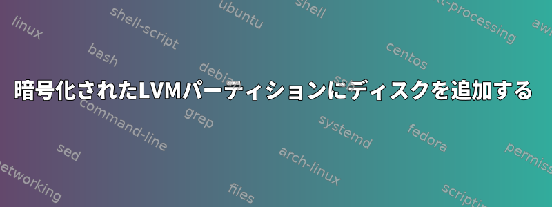 暗号化されたLVMパーティションにディスクを追加する