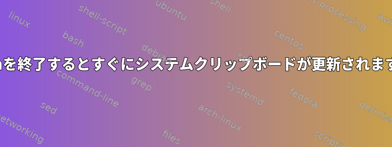 vimを終了するとすぐにシステムクリップボードが更新されます。