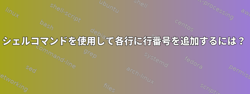 シェルコマンドを使用して各行に行番号を追加するには？