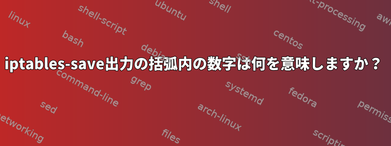 iptables-save出力の括弧内の数字は何を意味しますか？